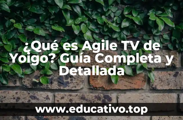 ¿Qué es Agile TV de Yoigo? Guía Completa y Detallada