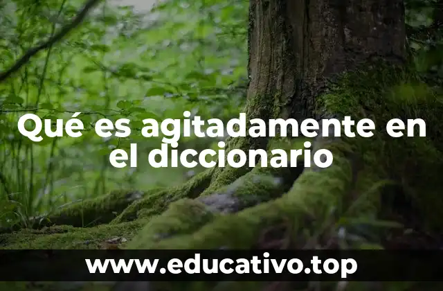 Qué es agitadamente en el diccionario