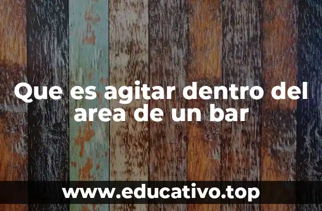 Que es agitar dentro del area de un bar