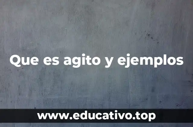 Que es agito y ejemplos