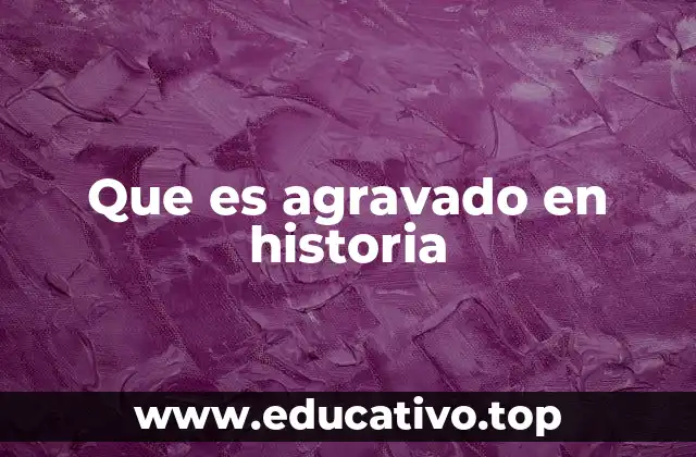 Que es agravado en historia