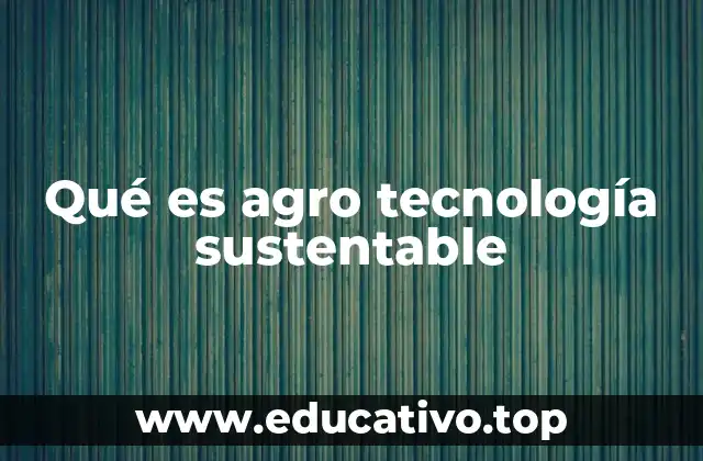Qué es agro tecnología sustentable