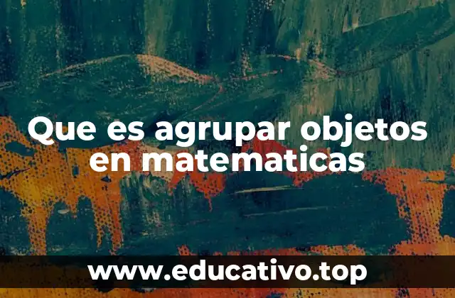 Que es agrupar objetos en matematicas