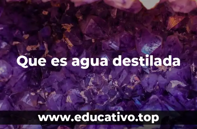 Que es agua destilada