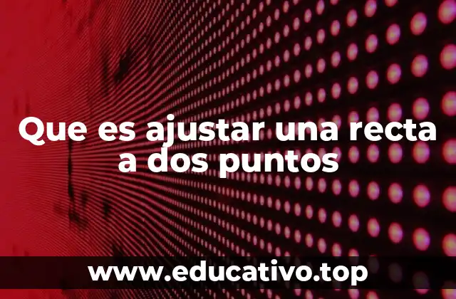 Que es ajustar una recta a dos puntos