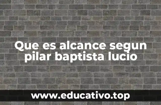 Que es alcance segun pilar baptista lucio