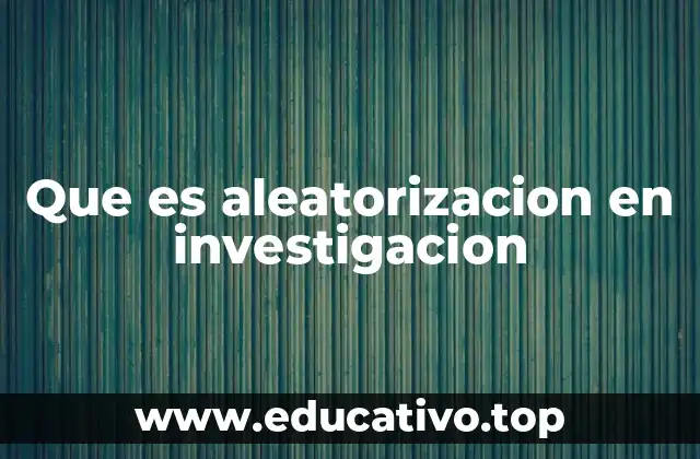 Que es aleatorizacion en investigacion
