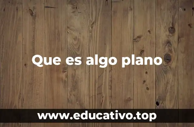 Que es algo plano