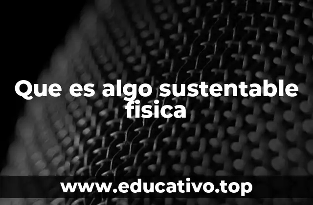 Que es algo sustentable fisica