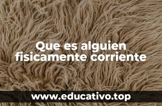 Que es alguien fisicamente corriente