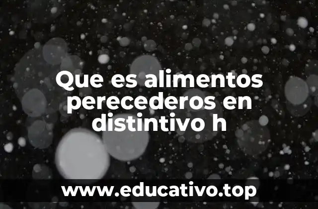 Que es alimentos perecederos en distintivo h