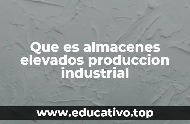 Que es almacenes elevados produccion industrial