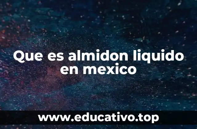 Que es almidon liquido en mexico