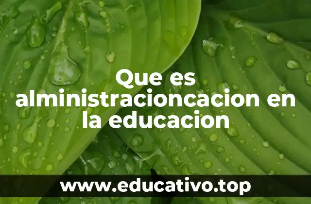 Que es alministracioncacion en la educacion