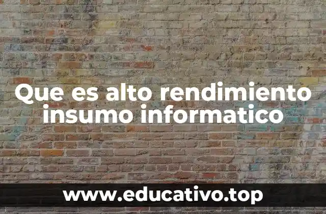 Que es alto rendimiento insumo informatico
