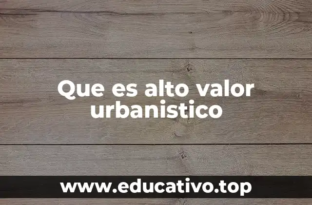 Que es alto valor urbanistico