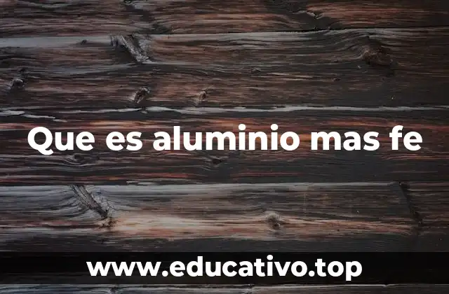 Que es aluminio mas fe