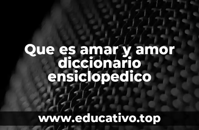 Que es amar y amor diccionario ensiclopedico