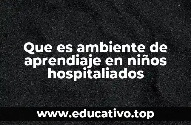 Que es ambiente de aprendiaje en niños hospitaliados