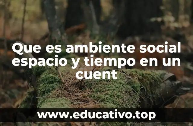 Que es ambiente social espacio y tiempo en un cuent