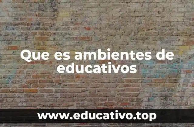 Que es ambientes de educativos