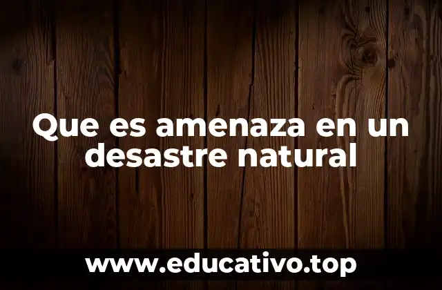 Que es amenaza en un desastre natural