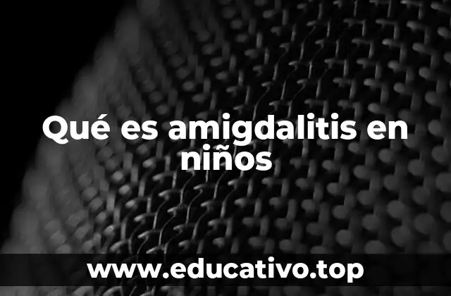 Qué es amigdalitis en niños