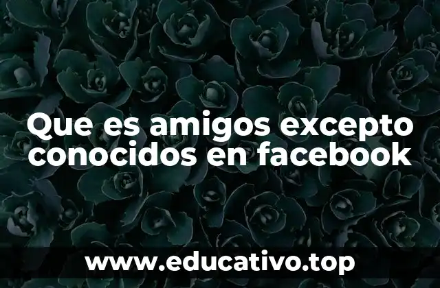 Que es amigos excepto conocidos en facebook