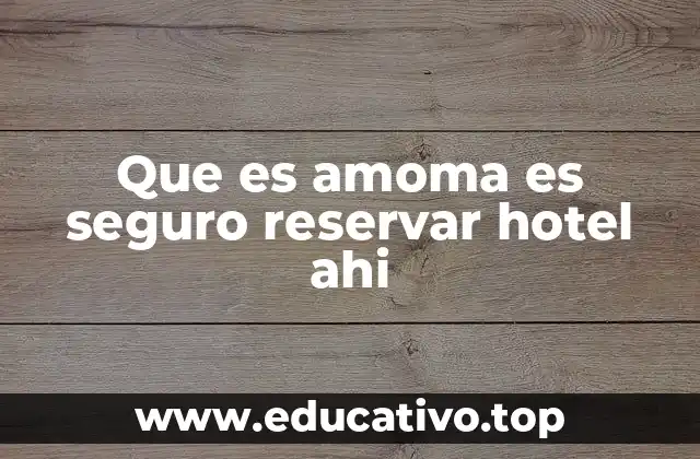 Que es amoma es seguro reservar hotel ahi