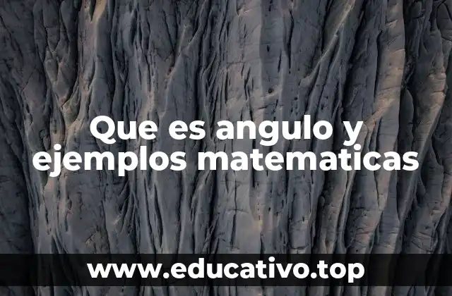 Que es angulo y ejemplos matematicas