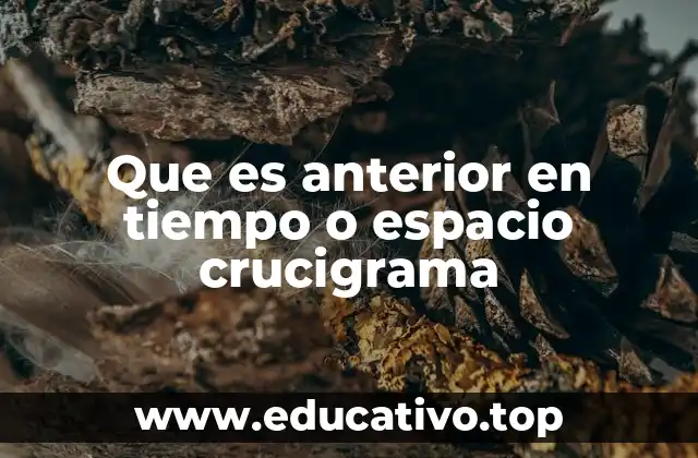 Que es anterior en tiempo o espacio crucigrama