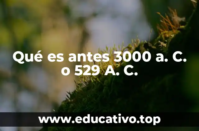 Qué es antes 3000 a. C. o 529 A. C.