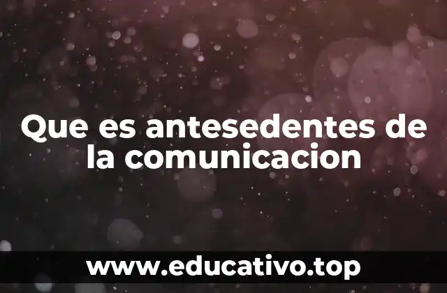 Que es antesedentes de la comunicacion