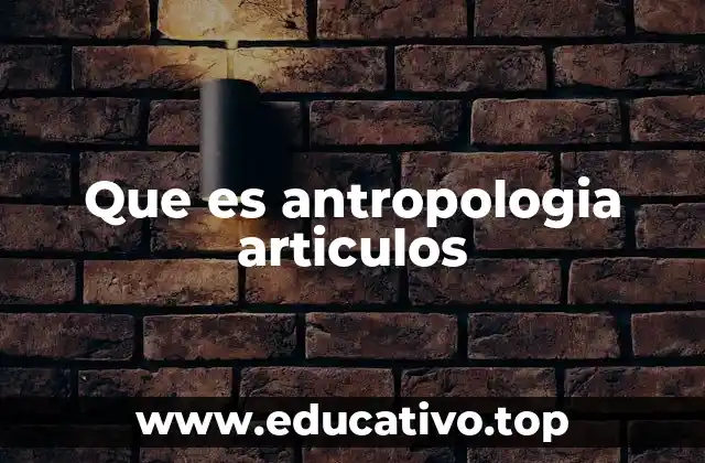 El papel de los artículos en el avance de la antropología