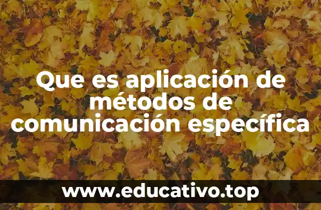 Que es aplicación de métodos de comunicación específica