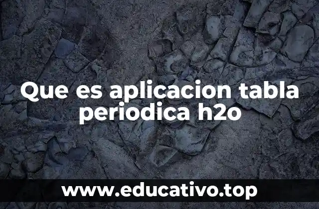 Que es aplicacion tabla periodica h2o