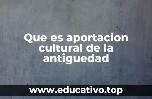 Que es aportacion cultural de la antiguedad