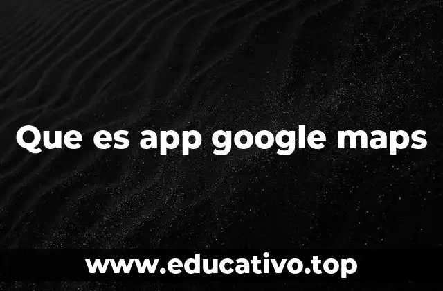 Que es app google maps