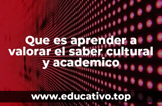 Que es aprender a valorar el saber cultural y academico