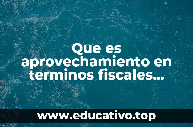 Que es aprovechamiento en terminos fiscales ejemplos
