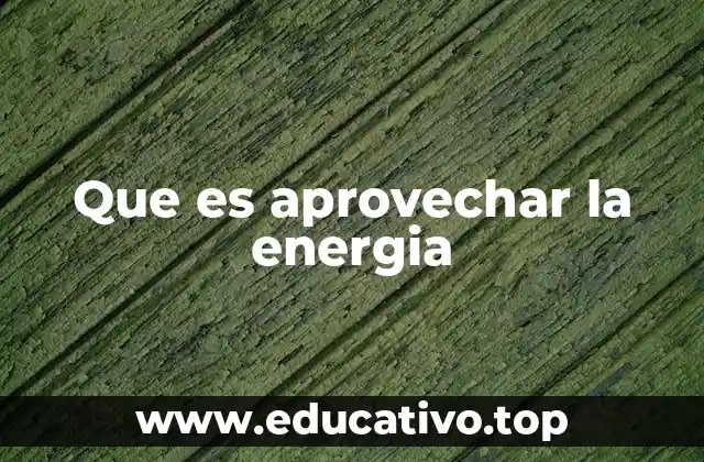 Que es aprovechar la energia