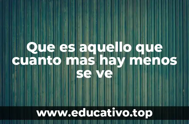 Que es aquello que cuanto mas hay menos se ve