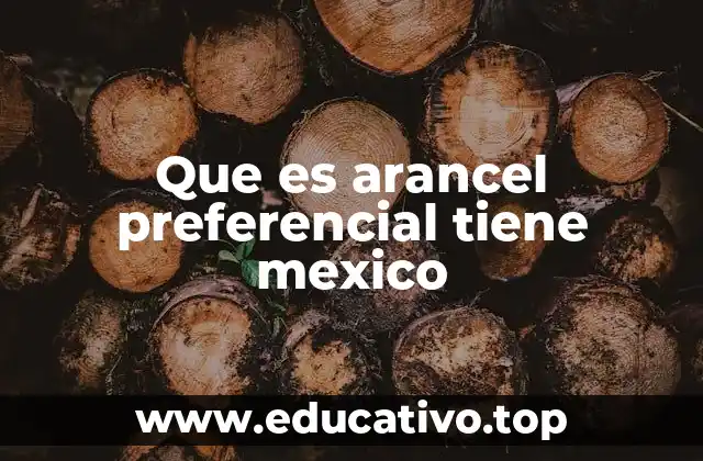 Que es arancel preferencial tiene mexico