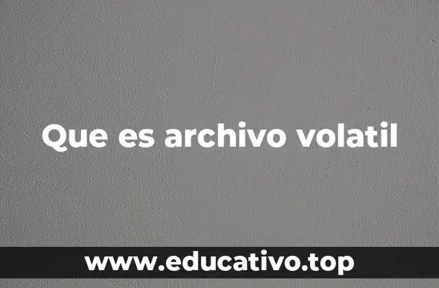 Diferencias entre archivos volátiles y permanentes