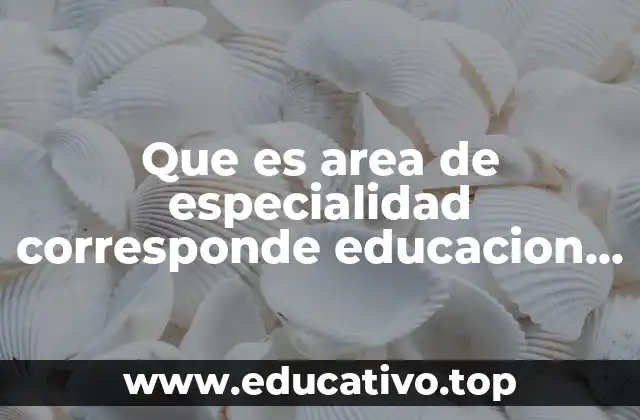 Que es area de especialidad corresponde educacion fisica