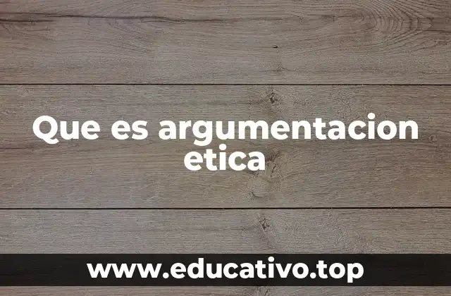 Que es argumentacion etica
