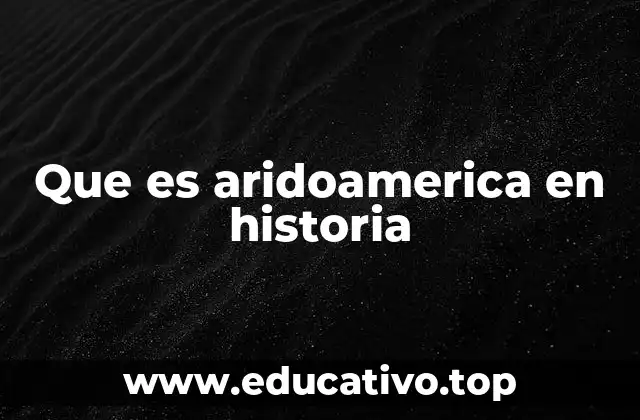 Que es aridoamerica en historia