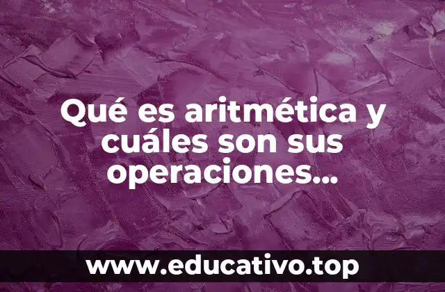 Qué es aritmética y cuáles son sus operaciones fundamentales