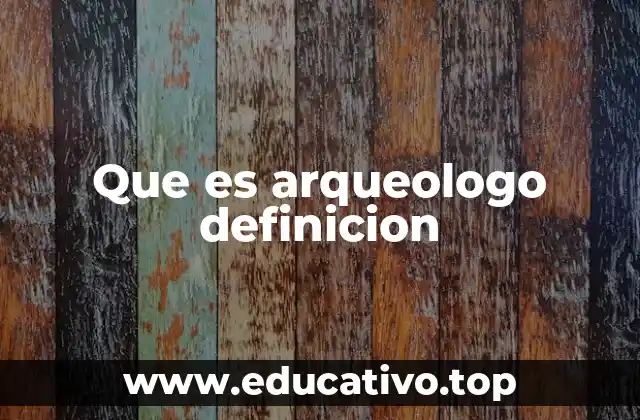 Que es arqueologo definicion