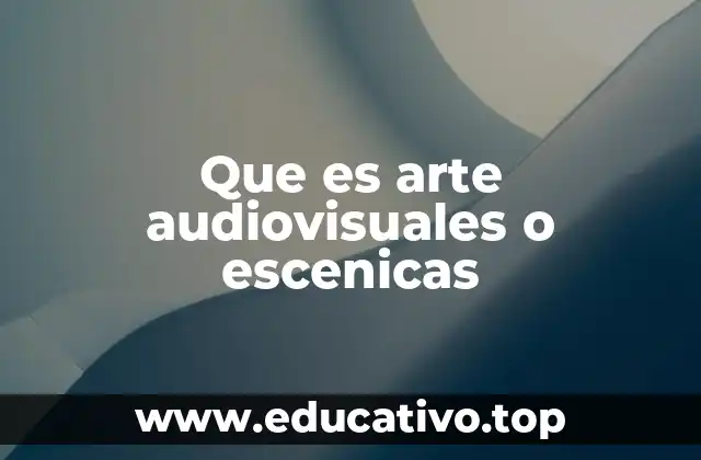 Que es arte audiovisuales o escenicas